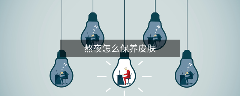 熬夜怎么保養(yǎng)皮膚