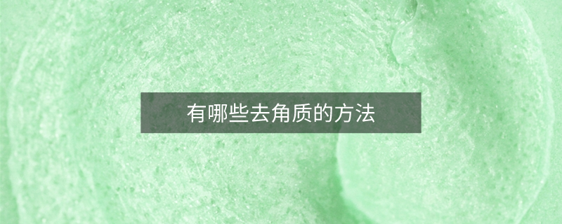 有哪些去角質(zhì)的方法 有哪些去角質(zhì)的方法