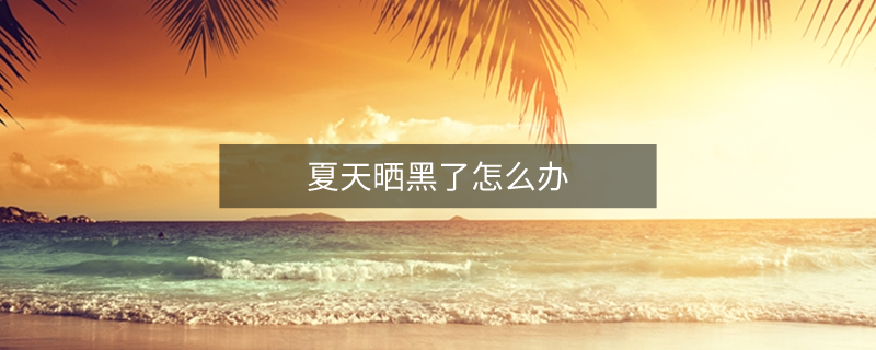 夏天曬黑了怎么辦