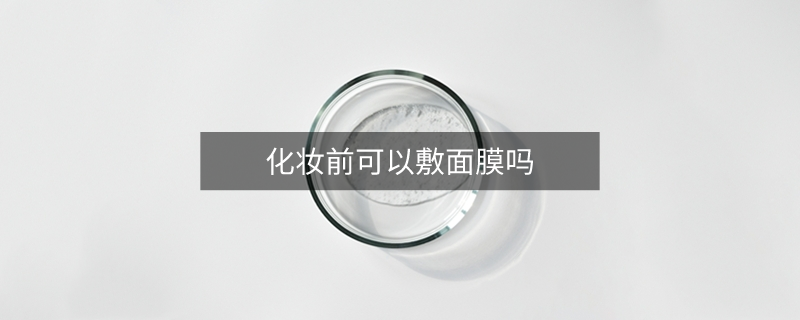 化妝前可以敷面膜嗎