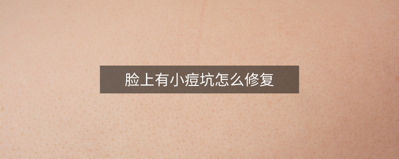 臉上有小痘坑怎么修復(fù)