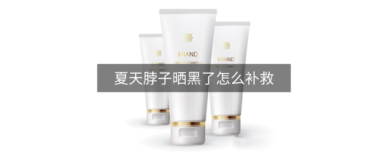夏天脖子曬黑了怎么補救