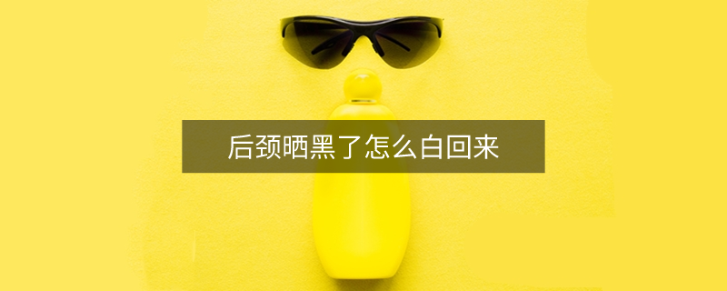 后頸曬黑了怎么白回來