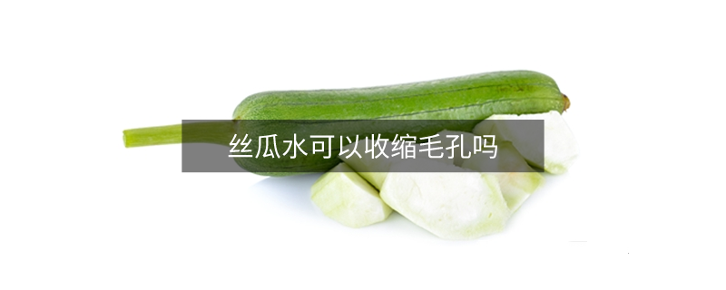絲瓜水可以收縮毛孔嗎