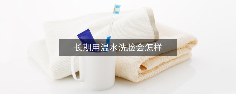 長(zhǎng)期用溫水洗臉會(huì)怎樣