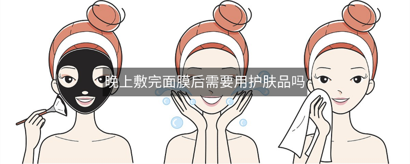 晚上敷完面膜后需要用護(hù)膚品嗎