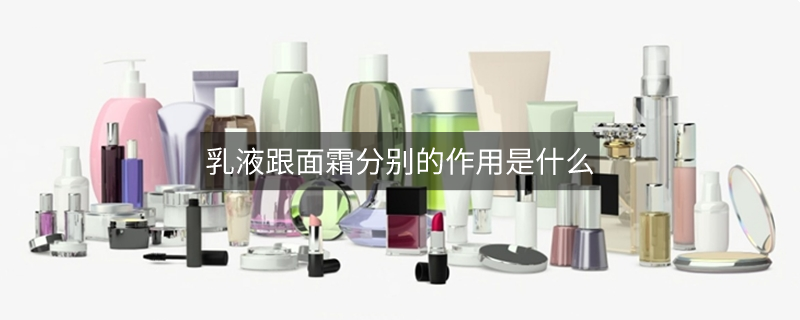 乳液跟面霜分別的作用是什么