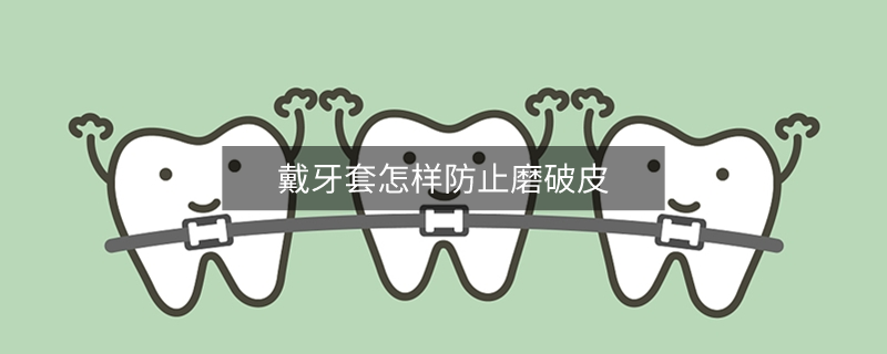 戴牙套怎樣防止磨破皮