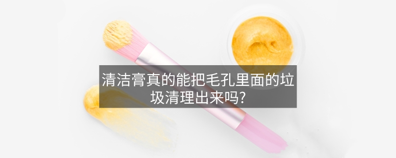 清潔膏真的能把毛孔里面的垃圾清理出來嗎?
