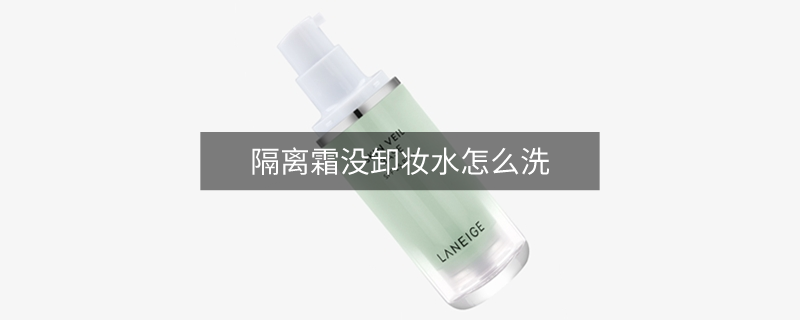 隔離霜沒卸妝水怎么洗