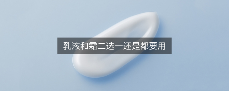 乳液和霜二選一還是都要用