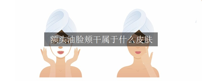 額頭油臉頰干屬于什么皮膚