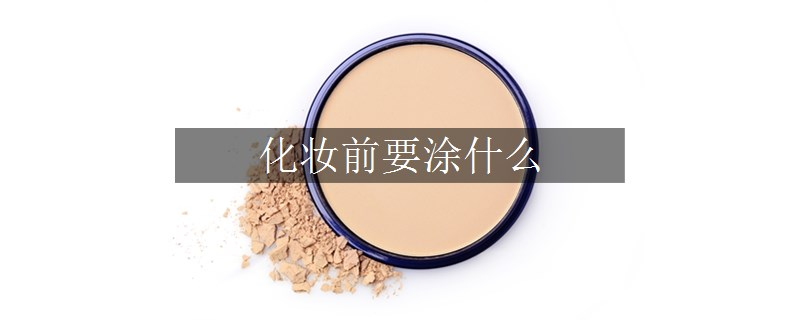 化妝前要涂什么 化妝前要涂什么