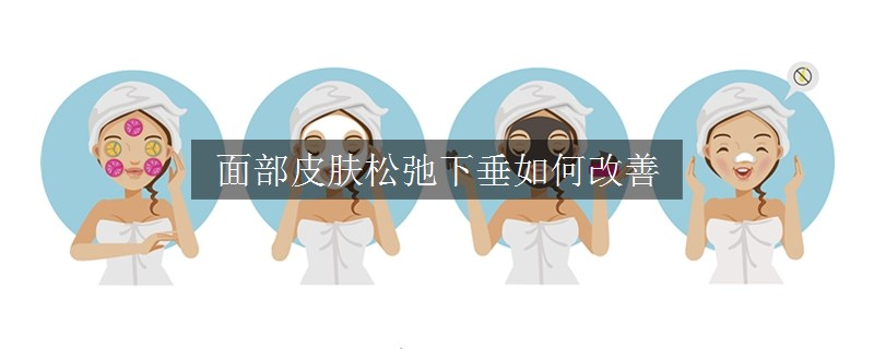 面部皮膚松弛下垂如何改善 面部皮膚松弛下垂如何改善