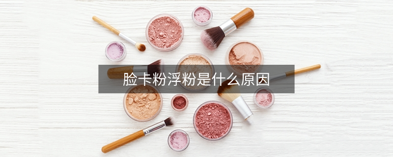 臉卡粉浮粉是什么原因