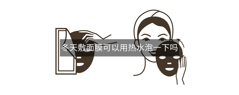冬天敷面膜可以用熱水泡一下嗎