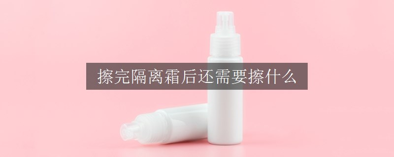 擦完隔離霜后還需要擦什么