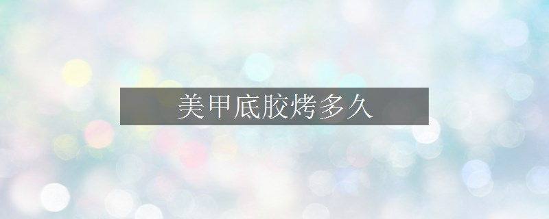 美甲底膠烤多久