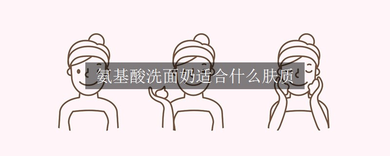 氨基酸洗面奶適合什么膚質