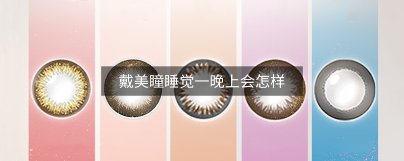戴美瞳睡覺一晚上會(huì)怎樣