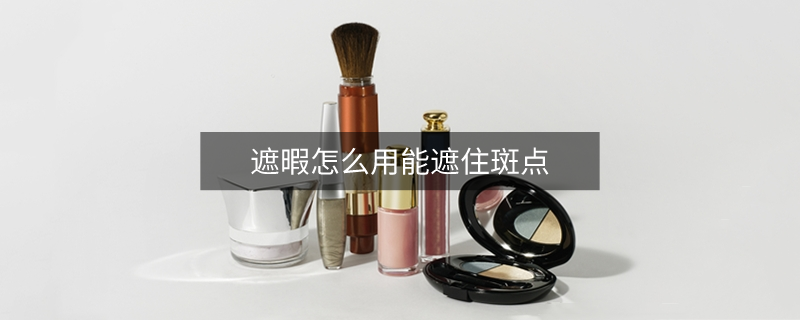 遮暇怎么用能遮住斑點(diǎn)