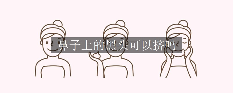 鼻子上的黑頭可以擠嗎