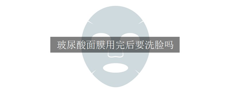 玻尿酸面膜用完后要洗臉嗎