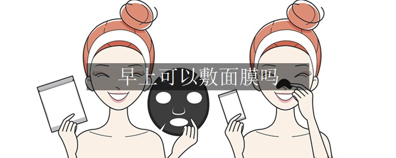 早上可以敷面膜嗎