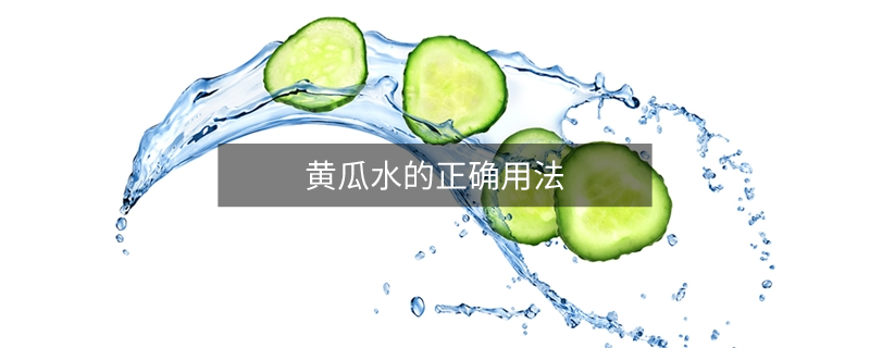 黃瓜水的正確用法