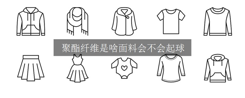 聚酯纖維是啥面料會不會起球