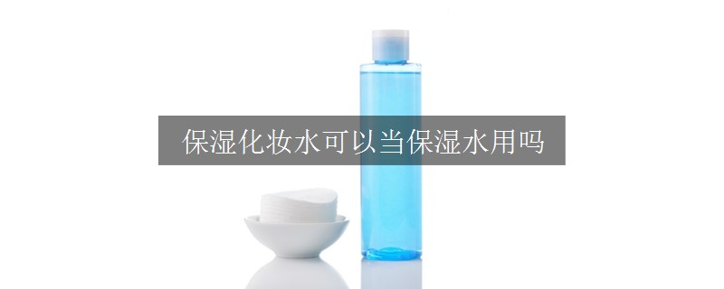 保濕化妝水可以當(dāng)保濕水用嗎