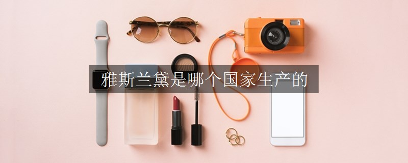 雅斯蘭黛是哪個(gè)國(guó)家生產(chǎn)的