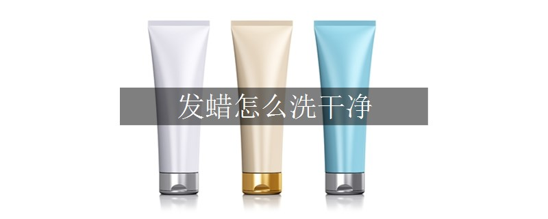 發(fā)蠟怎么洗干凈