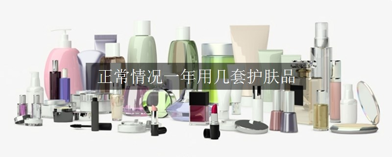 正常情況一年用幾套護(hù)膚品