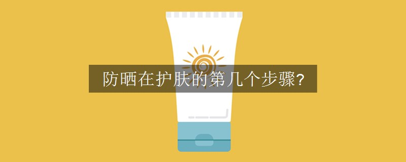 防曬在護膚的第幾個步驟?