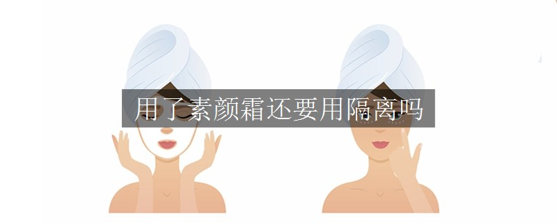用了素顏霜還要用隔離嗎
