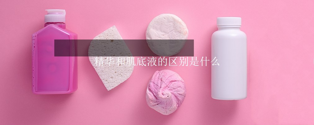 精華和肌底液的區(qū)別是什么