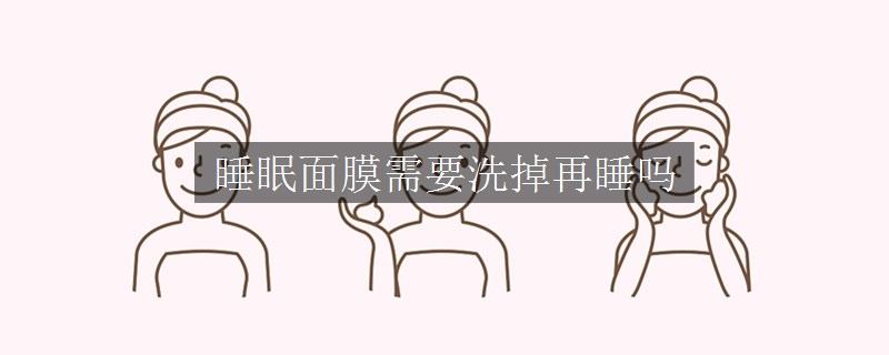 睡眠面膜需要洗掉再睡嗎