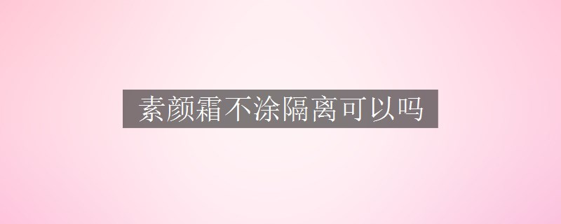 素顏霜不涂隔離可以嗎