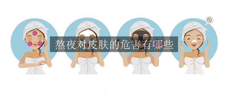 熬夜對皮膚的危害有哪些