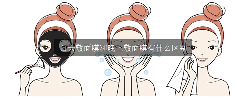 白天敷面膜和晚上敷面膜有什么區(qū)別
