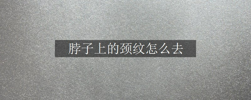 脖子上的頸紋怎么去