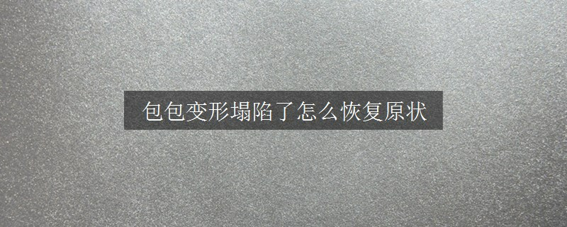 包包變形塌陷了怎么恢復(fù)原狀