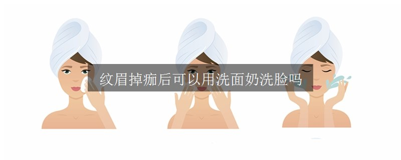 紋眉掉痂后可以用洗面奶洗臉嗎