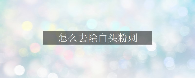 怎么去除白頭粉刺