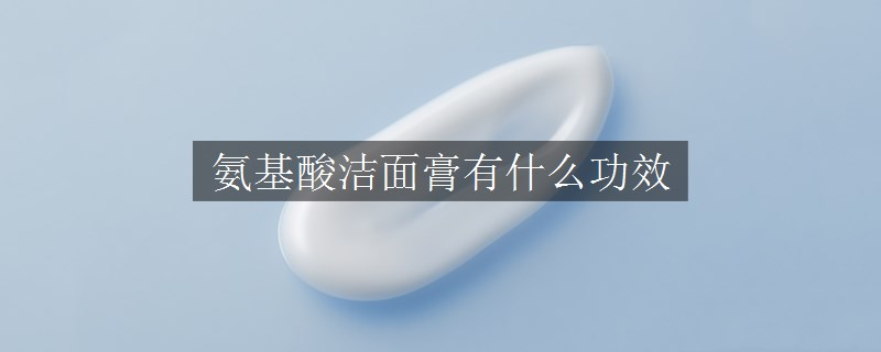 氨基酸潔面膏有什么功效