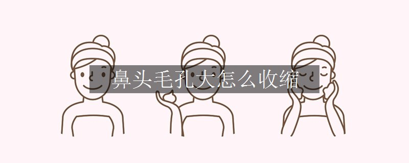 鼻頭毛孔大怎么收縮
