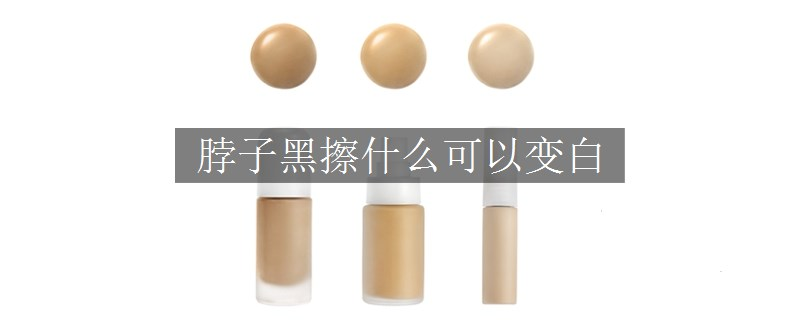 脖子黑擦什么可以變白