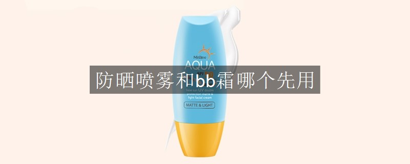 防曬噴霧和bb霜哪個(gè)先用