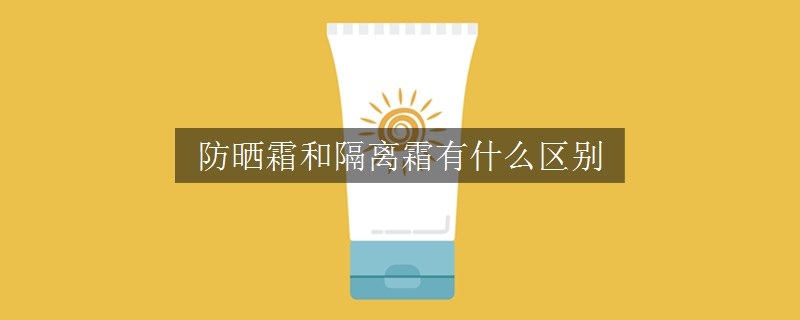 防曬霜和隔離霜有什么區(qū)別